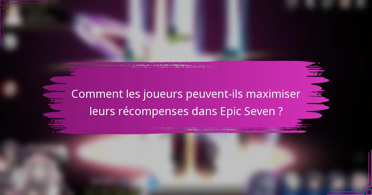 Comment les joueurs peuvent-ils maximiser leurs récompenses dans Epic Seven ?