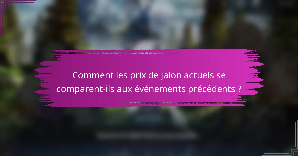 Comment les prix de jalon actuels se comparent-ils aux événements précédents ?