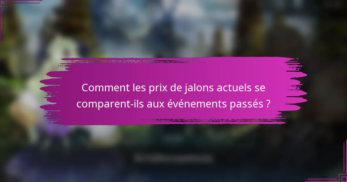 Comment les prix de jalons actuels se comparent-ils aux événements passés ?