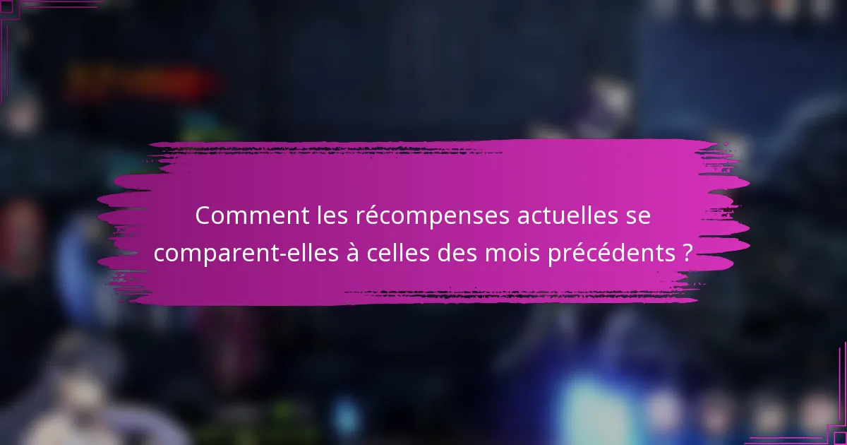 Comment les récompenses actuelles se comparent-elles à celles des mois précédents ?