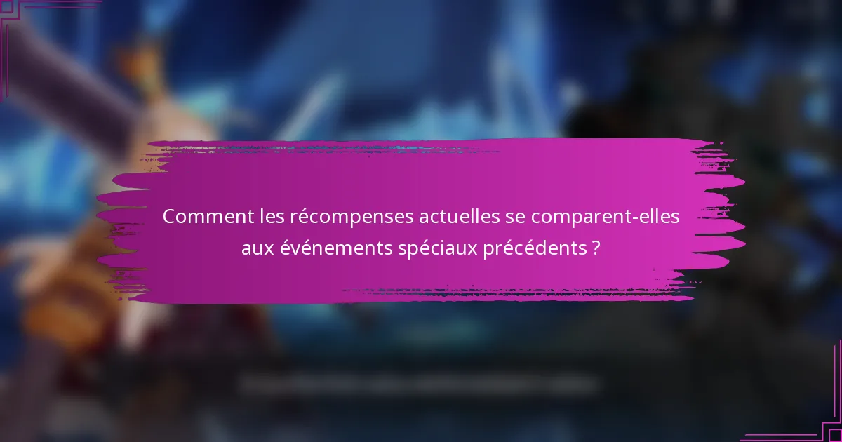 Comment les récompenses actuelles se comparent-elles aux événements spéciaux précédents ?
