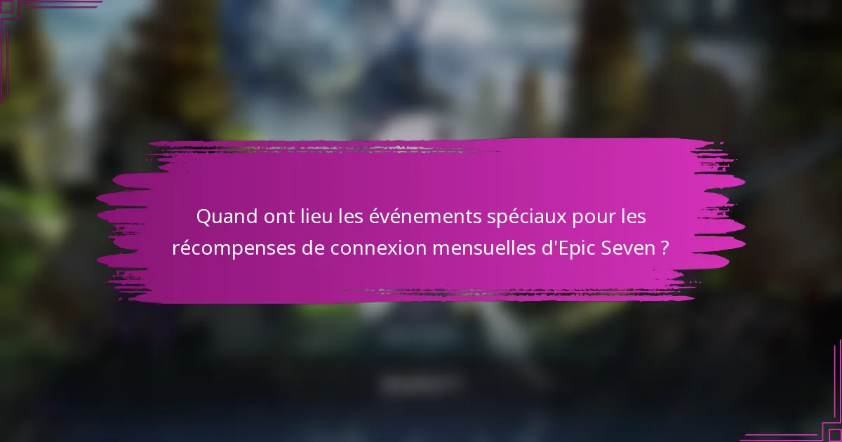 Quand ont lieu les événements spéciaux pour les récompenses de connexion mensuelles d'Epic Seven ?