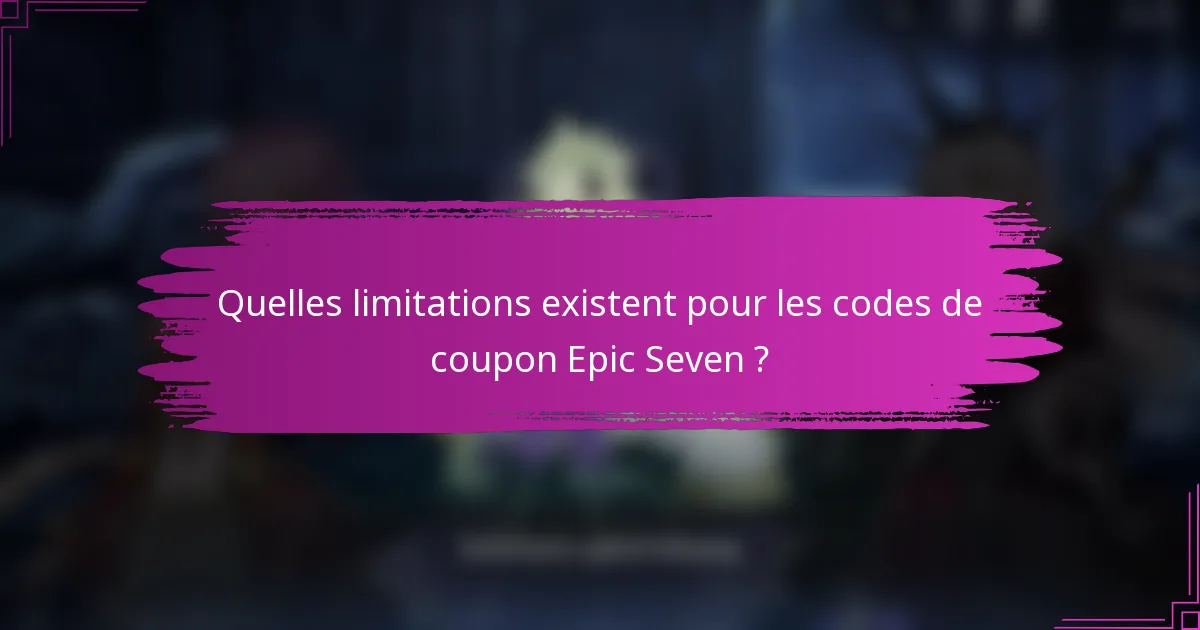 Quelles limitations existent pour les codes de coupon Epic Seven ?