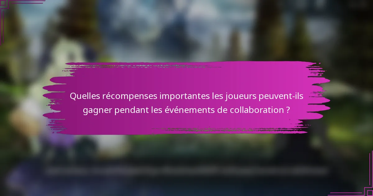 Quelles récompenses importantes les joueurs peuvent-ils gagner pendant les événements de collaboration ?