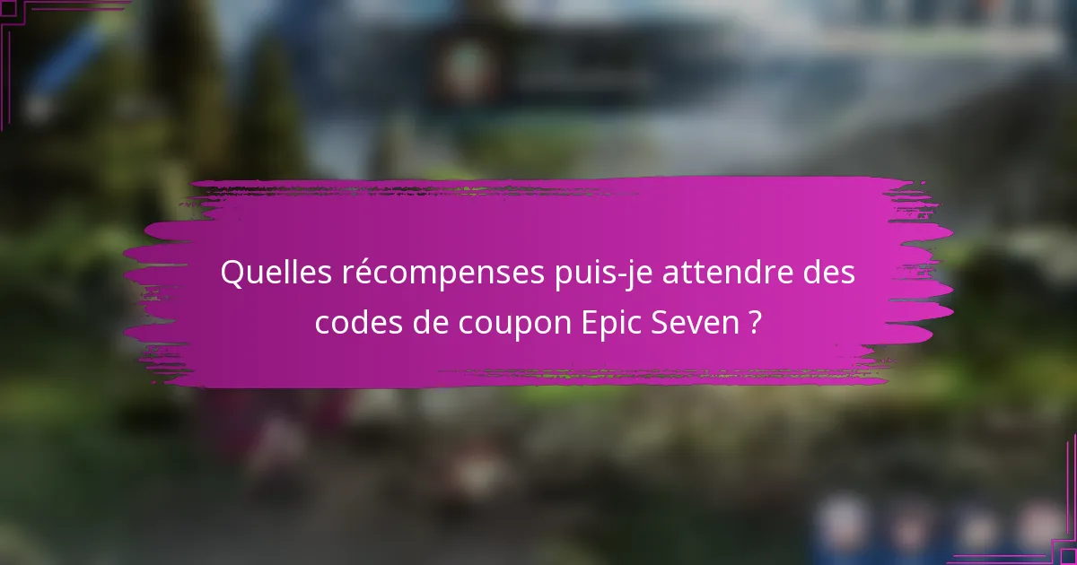 Quelles récompenses puis-je attendre des codes de coupon Epic Seven ?