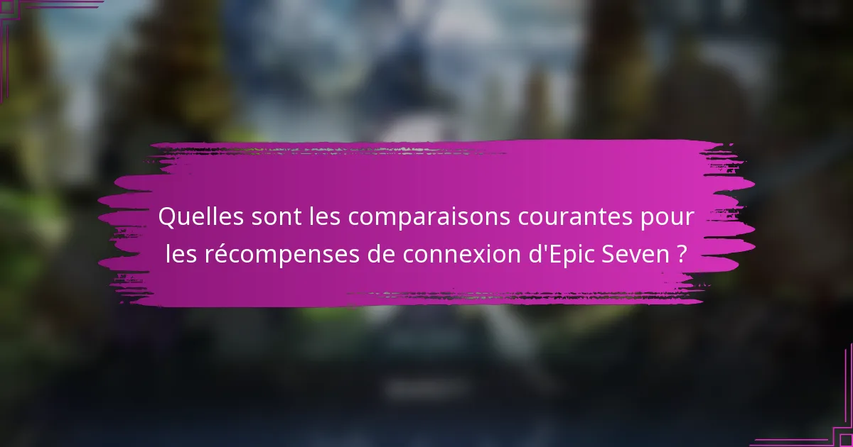 Quelles sont les comparaisons courantes pour les récompenses de connexion d'Epic Seven ?