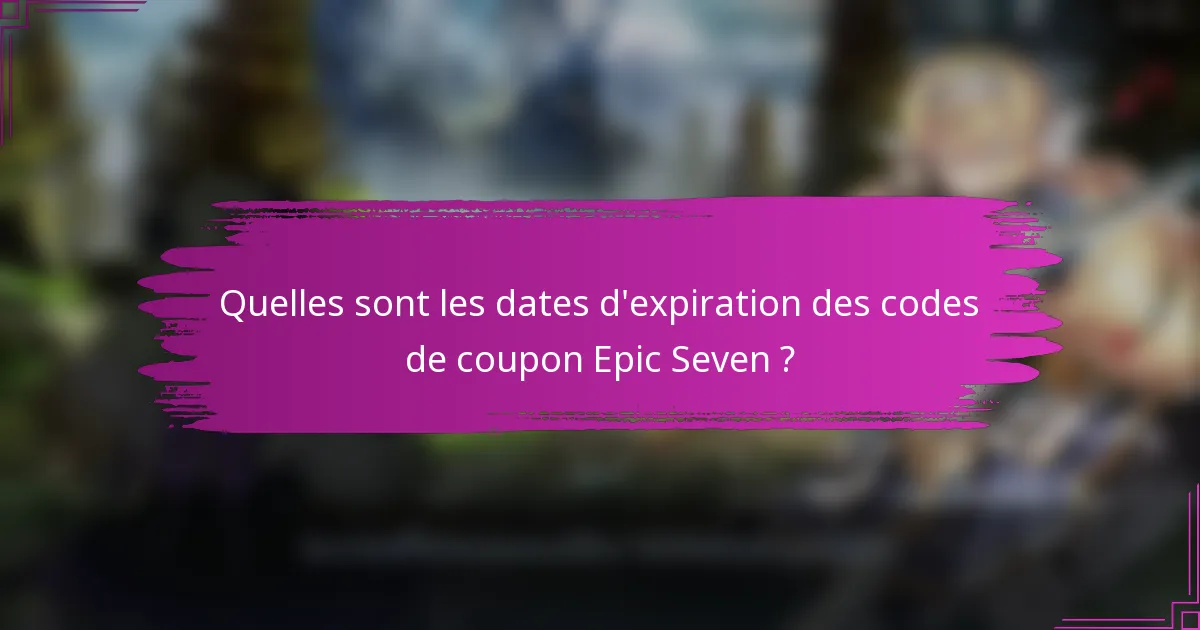 Quelles sont les dates d'expiration des codes de coupon Epic Seven ?