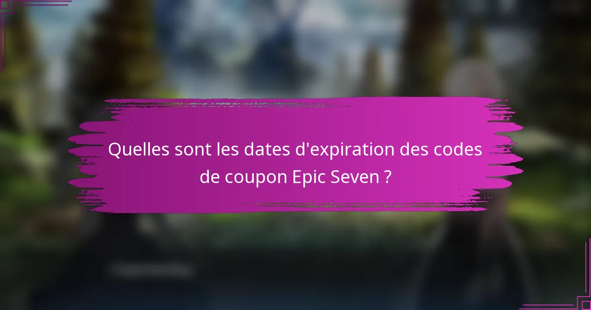 Quelles sont les dates d'expiration des codes de coupon Epic Seven ?