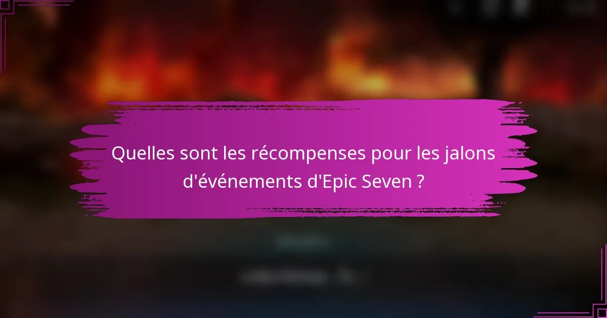 Quelles sont les récompenses pour les jalons d'événements d'Epic Seven ?