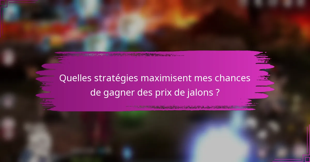 Quelles stratégies maximisent mes chances de gagner des prix de jalons ?