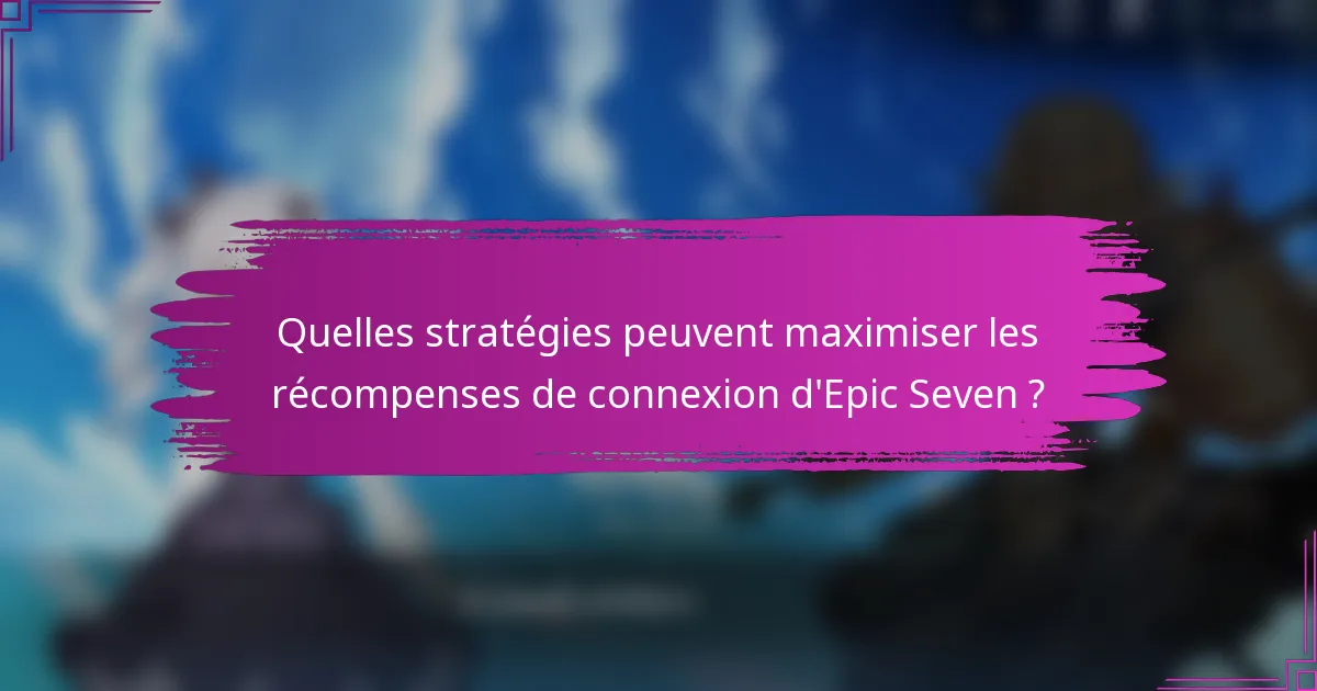 Quelles stratégies peuvent maximiser les récompenses de connexion d'Epic Seven ?