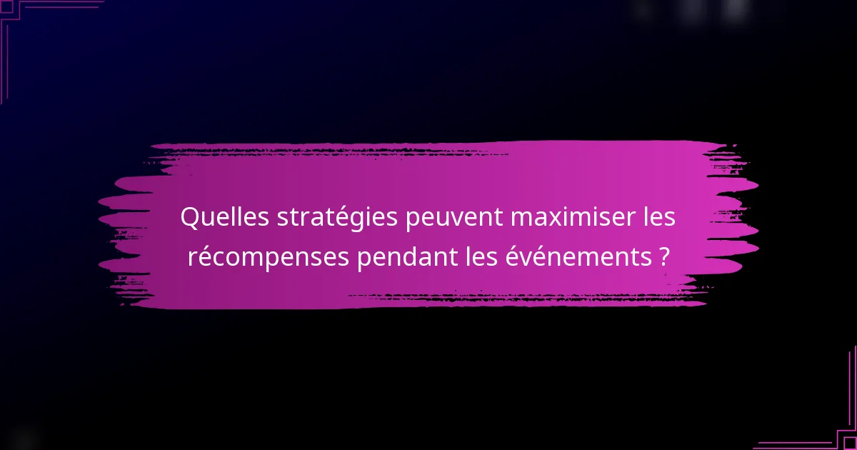 Quelles stratégies peuvent maximiser les récompenses pendant les événements ?