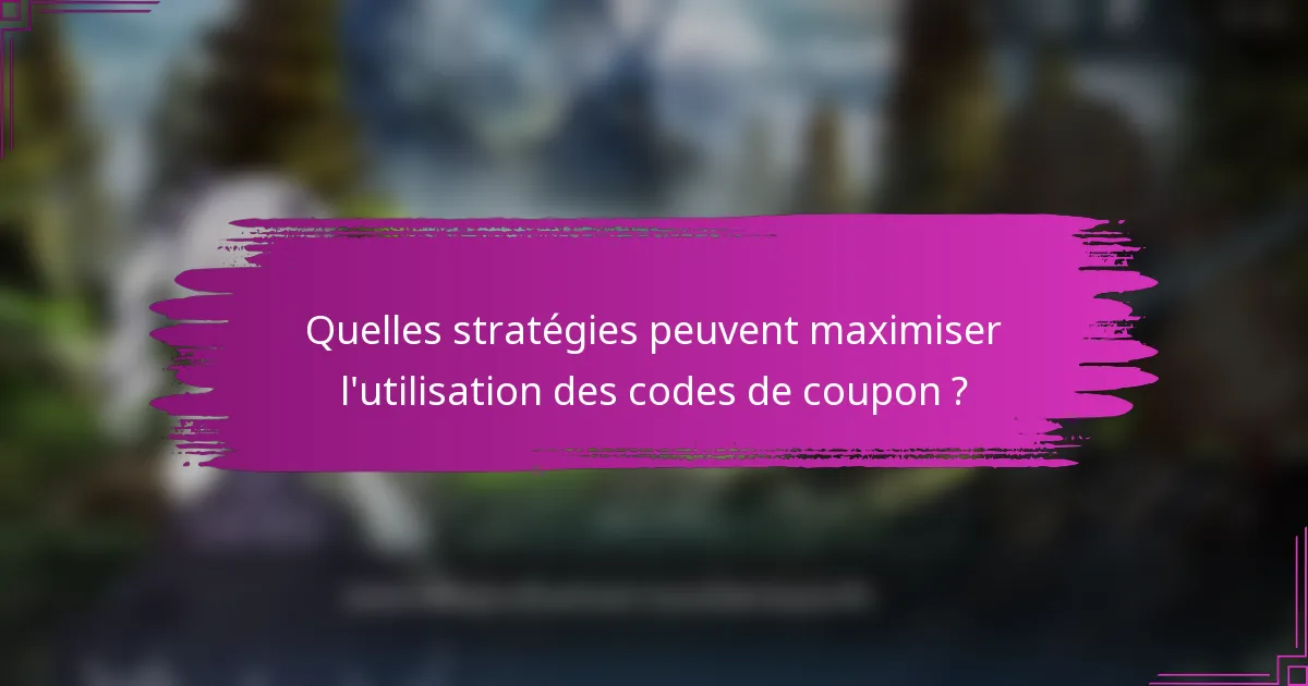 Quelles stratégies peuvent maximiser l'utilisation des codes de coupon ?