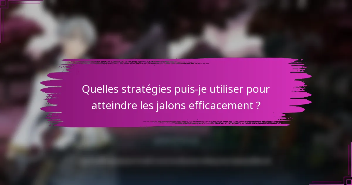 Quelles stratégies puis-je utiliser pour atteindre les jalons efficacement ?