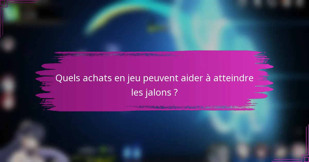 Quels achats en jeu peuvent aider à atteindre les jalons ?