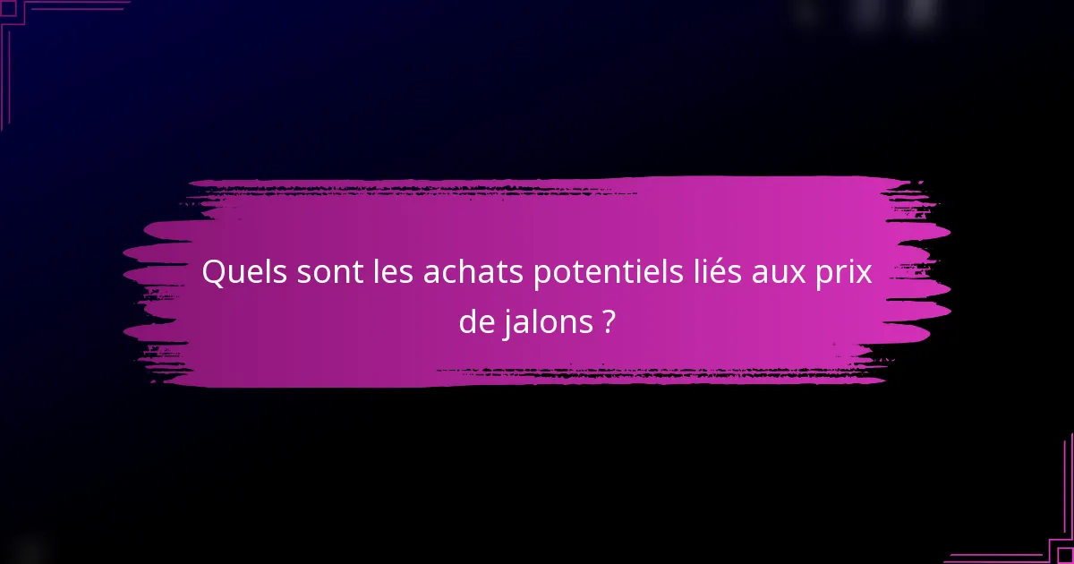 Quels sont les achats potentiels liés aux prix de jalons ?