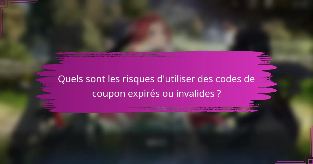 Quels sont les risques d'utiliser des codes de coupon expirés ou invalides ?